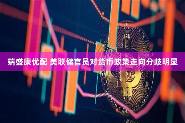 端盛康优配 美联储官员对货币政策走向分歧明显