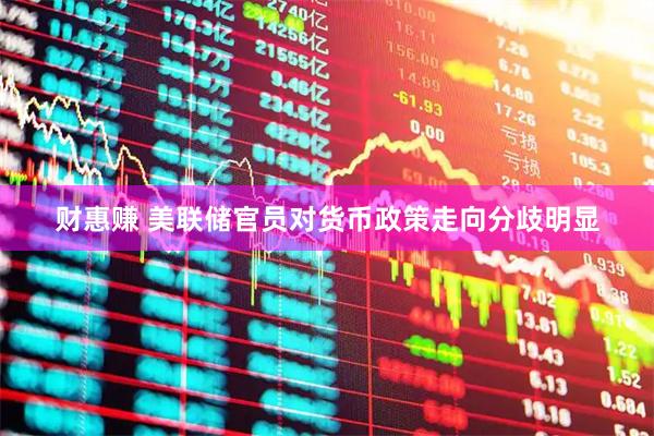 财惠赚 美联储官员对货币政策走向分歧明显
