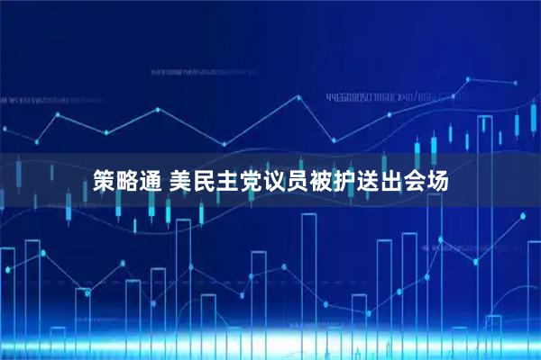 策略通 美民主党议员被护送出会场