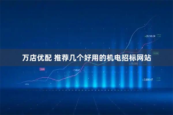 万店优配 推荐几个好用的机电招标网站