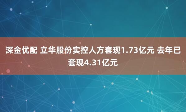 深金优配 立华股份实控人方套现1.73亿元 去年已套现4.31亿元