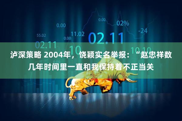 泸深策略 2004年，饶颖实名举报：“赵忠祥数几年时间里一直和我保持着不正当关