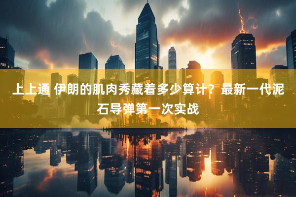 上上通 伊朗的肌肉秀藏着多少算计？最新一代泥石导弹第一次实战