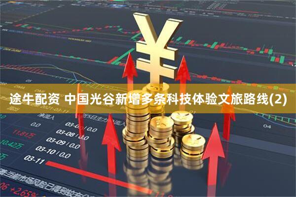 途牛配资 中国光谷新增多条科技体验文旅路线(2)