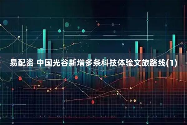 易配资 中国光谷新增多条科技体验文旅路线(1)