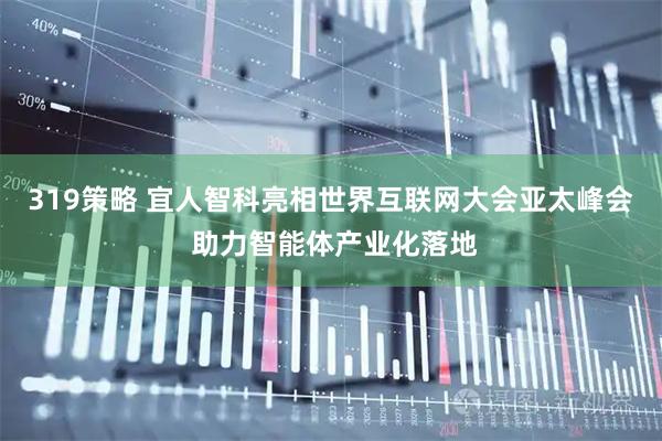 319策略 宜人智科亮相世界互联网大会亚太峰会 助力智能体产业化落地