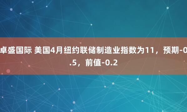 卓盛国际 美国4月纽约联储制造业指数为11，预期-0.5，前值-0.2