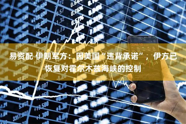 易资配 伊朗军方：因美国“违背承诺”，伊方已恢复对霍尔木兹海峡的控制