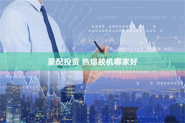 豪配投资 热熔胶机哪家好