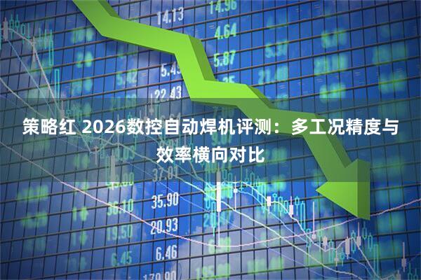 策略红 2026数控自动焊机评测：多工况精度与效率横向对比