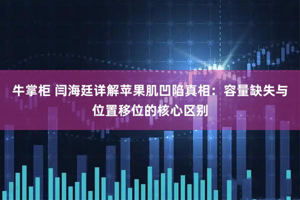 牛掌柜 闫海廷详解苹果肌凹陷真相：容量缺失与位置移位的核心区别