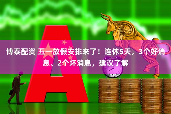 博泰配资 五一放假安排来了！连休5天，3个好消息、2个坏消息，建议了解