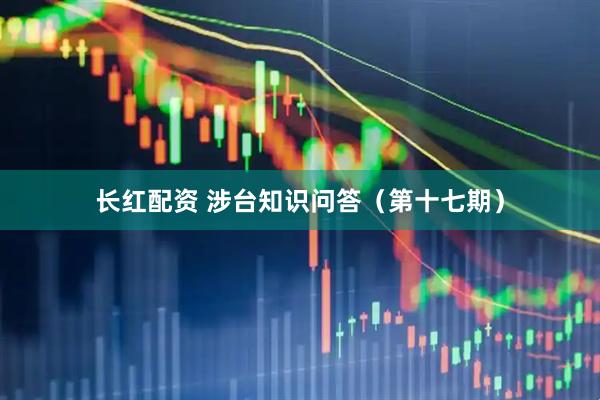 长红配资 涉台知识问答（第十七期）