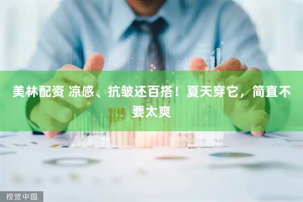 美林配资 凉感、抗皱还百搭！夏天穿它，简直不要太爽