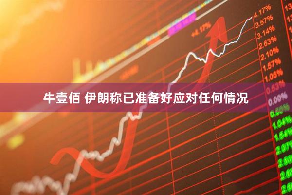 牛壹佰 伊朗称已准备好应对任何情况