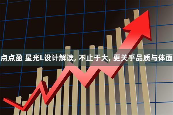 点点盈 星光L设计解读, 不止于大, 更关乎品质与体面